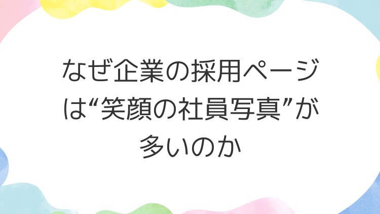 なぜ企業の採用ページは“笑顔の社員写真”が多いのか